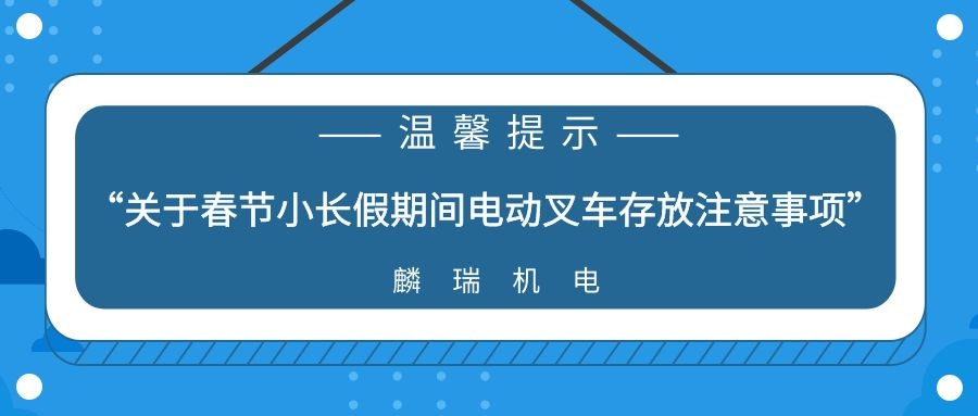 麟瑞温馨提示：春节小长假期间电动叉车存放注意事项！